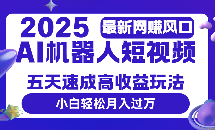 2025最新网赚变现风口，Ai 机器人短视频，五天速成高收益玩法，小白轻松月入过万-百盟网