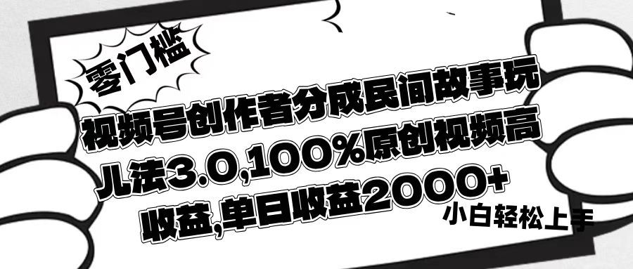 视频号创作者分成民间故事玩儿法3.0，100%原创视频高收益，单日收益2000+-百盟网