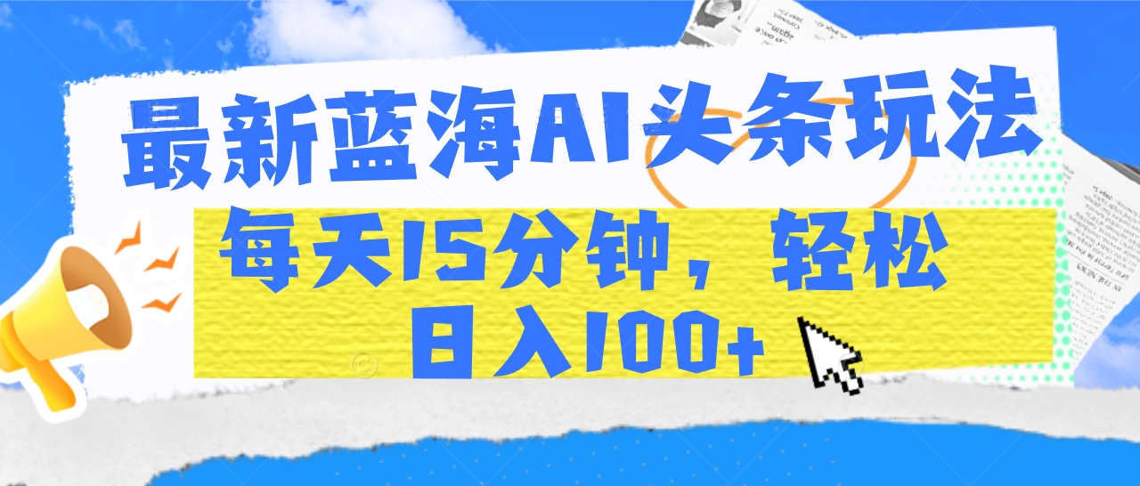 最新蓝海AI头条玩法，每天15分钟，轻松日入100+-百盟网