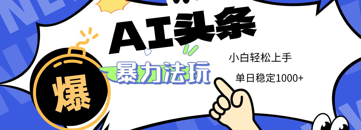 2025 AI头条暴力玩法，小白无脑复制粘贴，当天发布次日出收益，单日稳定1000+-百盟网