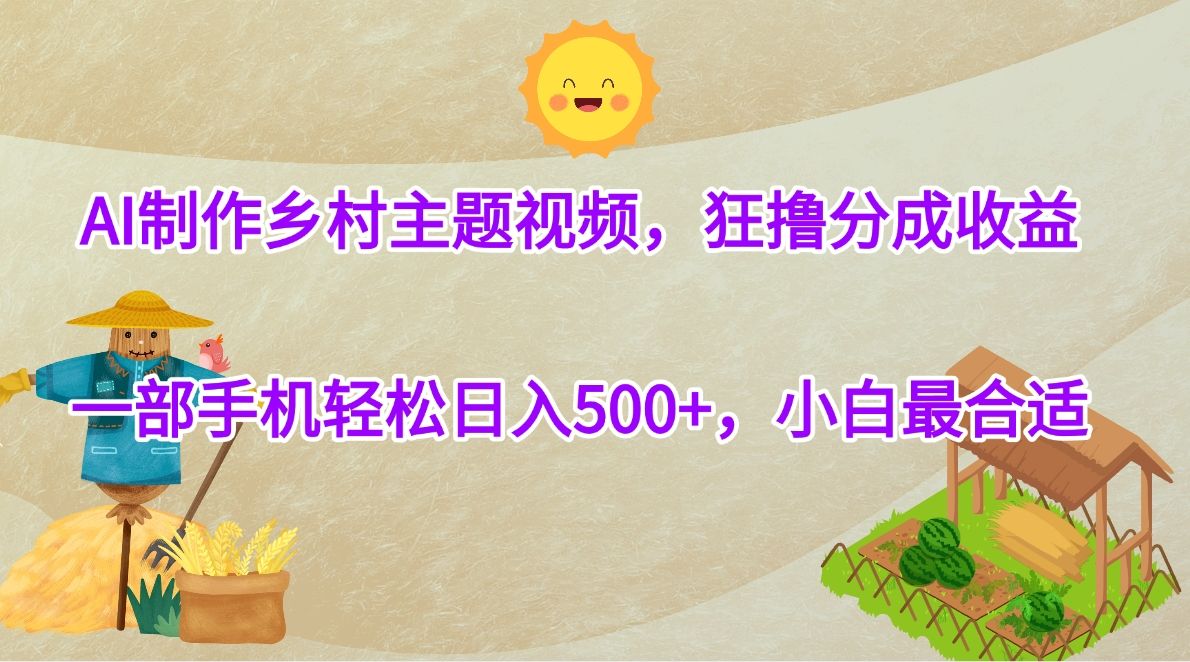 AI制作乡村主题视频，狂撸分成收益，一部手机轻松日入500+，小白最合适-百盟网