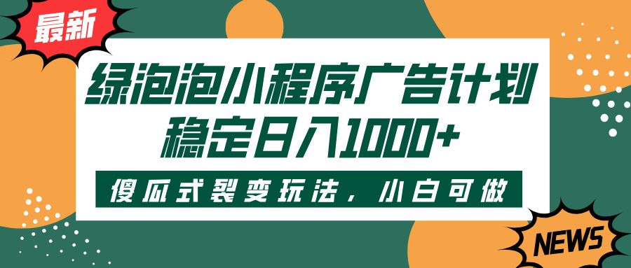 绿泡泡小程序广告计划，傻瓜式裂变玩法，稳定日入1000+-百盟网