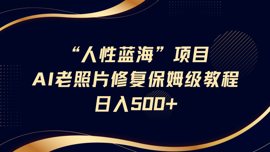 “人性蓝海”AI老照片修复项目保姆级教程，长期复购，轻松日入500+-百盟网
