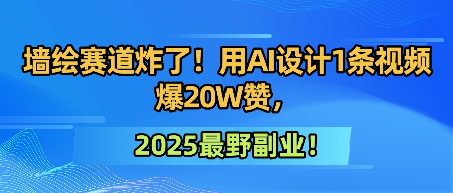 墙绘赛道炸了！用AI设计1条视频爆20W赞，2025最野副业！-百盟网