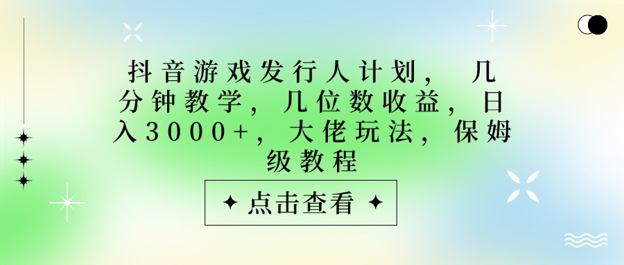 抖音游戏发行人计划，大佬玩法，保姆级教程， 几分钟教学，几位数收益，日入3000+-百盟网