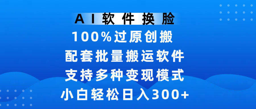 AI软件换脸，100%过原创，搬运涨粉必备，项目配套批量搬运软件及多种变现模式，小白轻松日入300+-百盟网