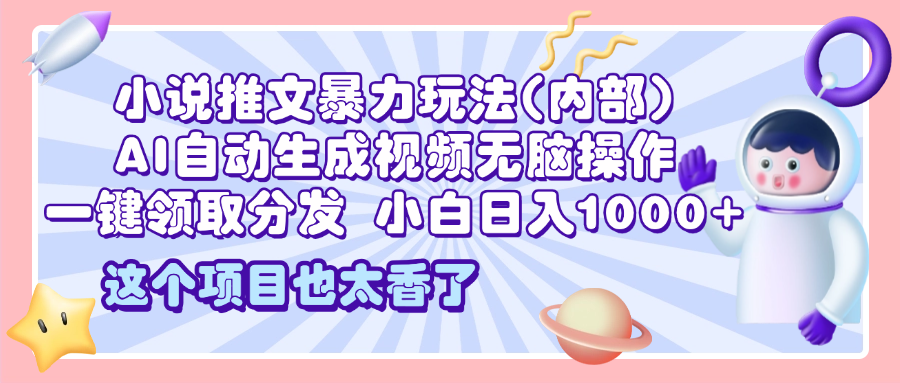 2025小说推文暴力玩法(内部)，AI自动生成视频无脑操作，一键领取分发，小白日入1000+-百盟网