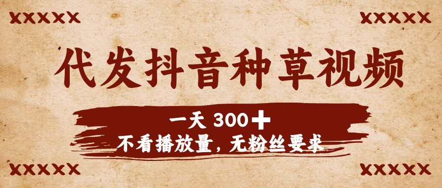 代发抖音种草视频，一天300➕，不看播放量，无粉丝要求-百盟网