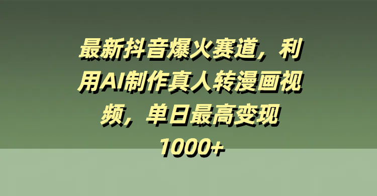 最新抖音爆火赛道，利用AI制作真人转漫画视频，单日最高变现1000+-百盟网