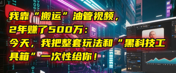 我靠“搬运”油管视频，2年赚了500万：今天，我把整套玩法和“黑科技工具箱”一次性给你！-百盟网