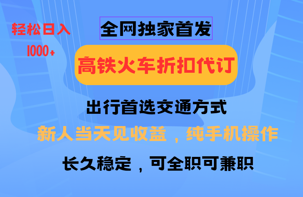 全网独家首发   全国高铁火车折扣代订   新手当日变现  纯手机操作 日入1000+-百盟网