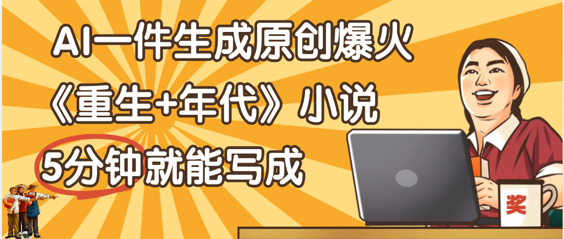天呐！现在爆火的《重生+年代》类型的小说，现在用这个AI软件就可以一键生成原创小说了-百盟网