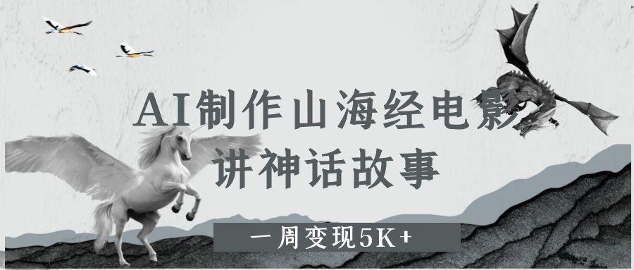 AI制作山海经电影，讲神话故事，一周变现5K+-百盟网
