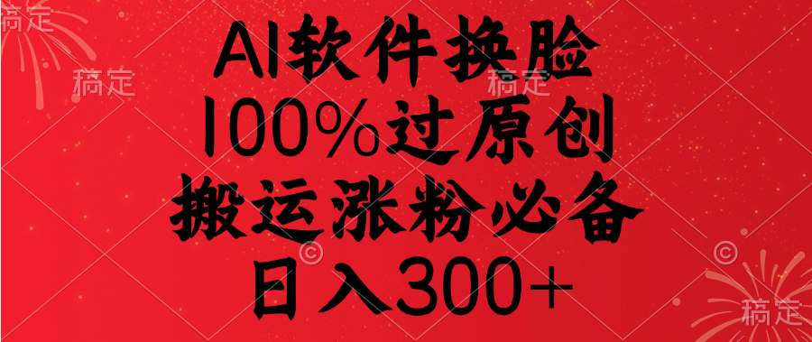 AI软件换脸，100%过原创，搬运涨粉必备，日入300+-百盟网