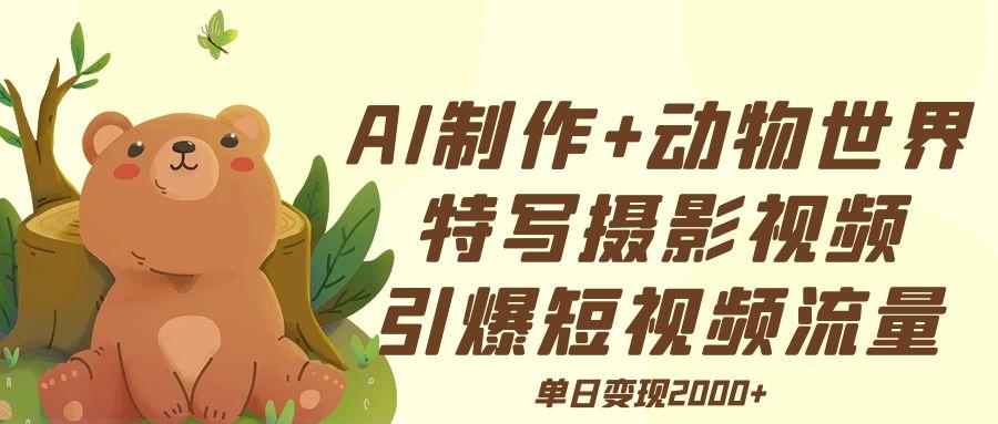 AI制作动物世界特写摄影视频+引爆短视频流量+单日变现2000+-百盟网