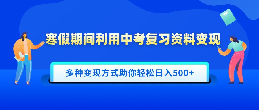 寒假期间利用中考复习资料变现，一部手机即可操作，多种变现方式助你轻松日入500+-百盟网
