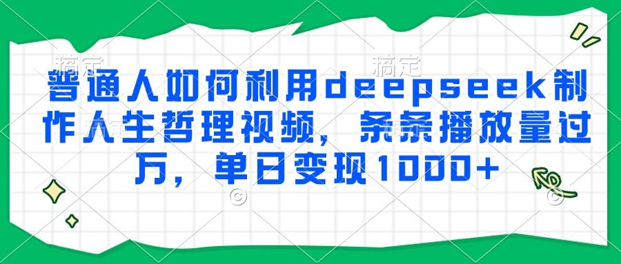 普通人如何利用deepseek制作人生哲理视频，条条播放量过万，单日变现1000+-百盟网