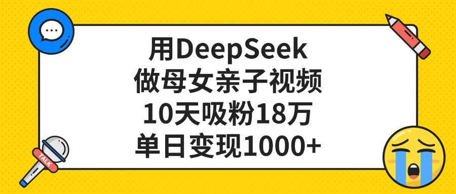用DeepSeek做母女亲子视频，单日变现1000+，10天吸粉18万-百盟网