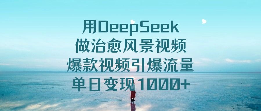 用DeepSeek做治愈风景视频，爆款视频引爆流量，单日变现1000+-百盟网