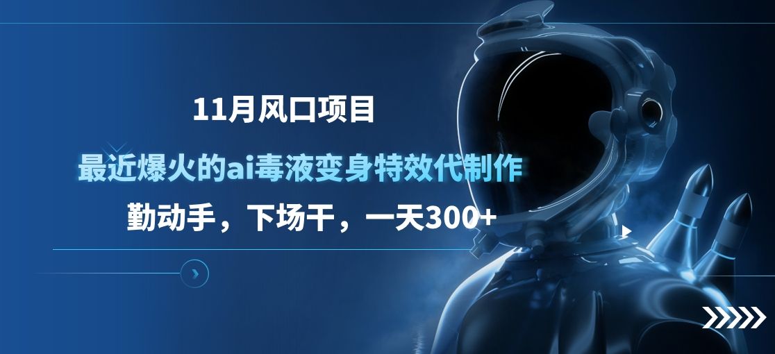 11月风口项目，最近爆火的ai毒液变身特效代制作，勤动手，下场干，一天300+-百盟网