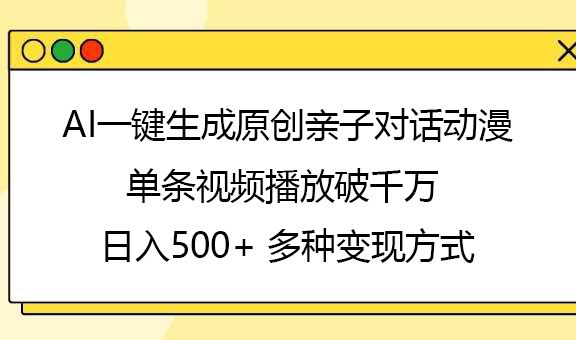 AI一键生成原创亲子对话动漫，单条视频播放破千万 ，日入500+，多种变现方式-百盟网