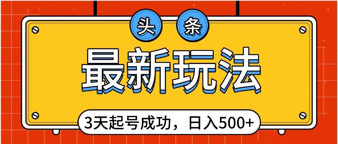 头条，最新玩法，3天起号成功，日入500+，小白轻松上手-百盟网