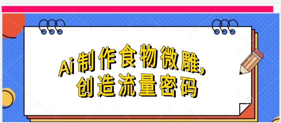 Ai制作食物微雕，创造流量密码，实现日入几张-百盟网