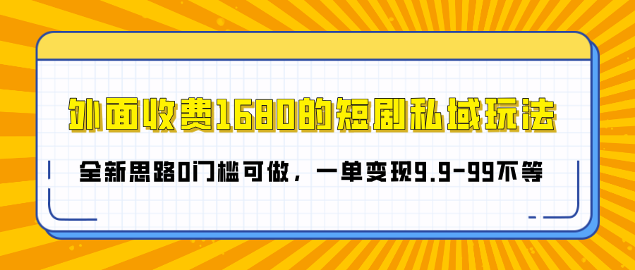 外面收费1680的短剧私域玩法，全新思路0门槛可做，一单变现9.9-99不等-百盟网