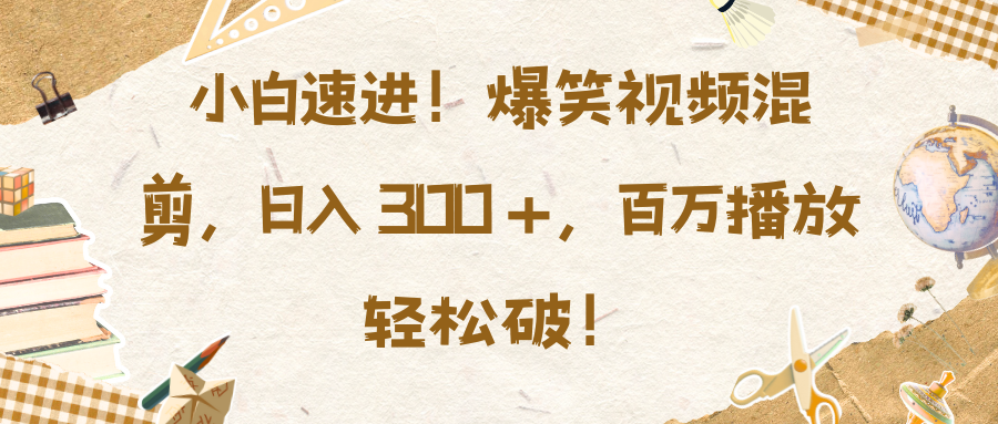 小白速进！爆笑视频混剪，日入 300 +，百万播放轻松破！-百盟网