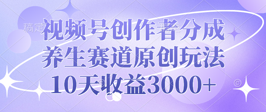 视频号创作者分成，养生赛道原创玩法，10天收益3000+-百盟网