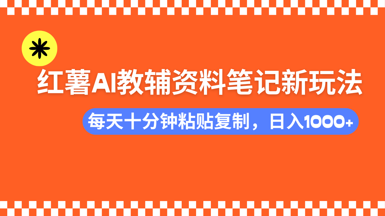 小红书AI教辅资料笔记新玩法，0门槛，可批量可复制，一天十分钟发笔记轻松日入1000+-百盟网