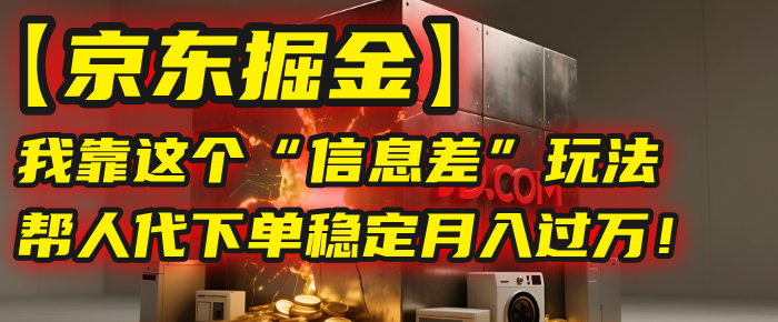 【京东掘金】我靠这个“信息差”玩法，帮人代下单，稳定月入过万！-百盟网