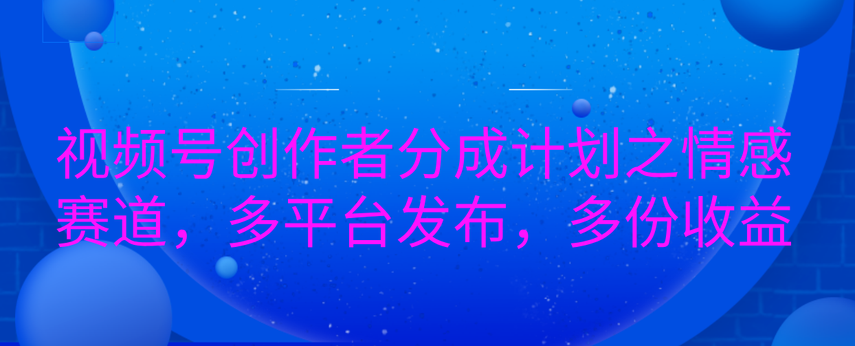 视频号创作者分成计划之情感赛道，多平台发布，多份收益-百盟网