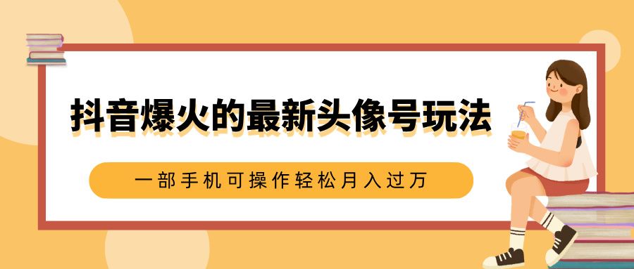 抖音爆火的最新头像号玩法，适合0基础小白，一部手机可操作轻松月入过万-百盟网