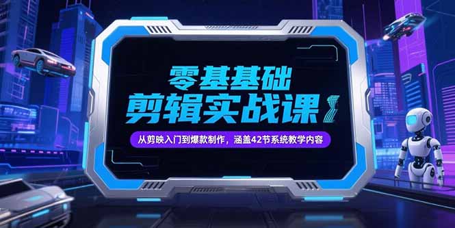 零基础抖音剪辑实战课，从剪映入门到爆款制作，涵盖42节系统教学内容-长盈网