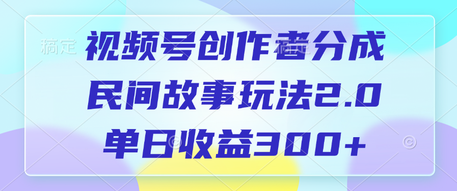 视频号创作者分成，民间故事玩法2.0，单日收益300+-百盟网