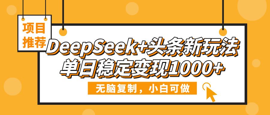 DeepSeek+头条新玩法，无脑复制，小白可做，单日稳定变现1000+-百盟网