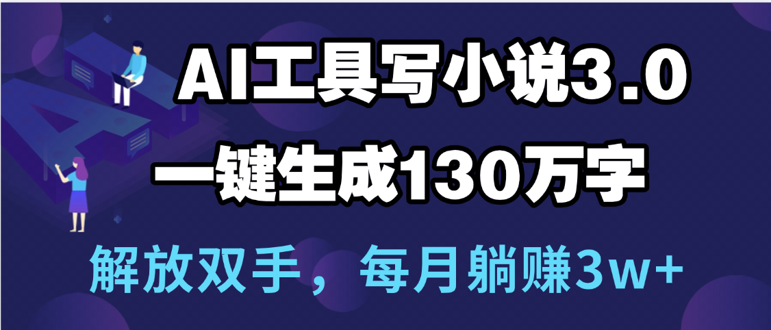用AI工具写小说3.0，一键生成130万字，解放双手，每月躺赚3w+-百盟网