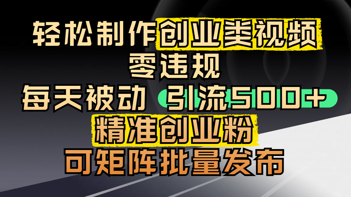 轻松制作创业类视频，零违规，每天被动引流 500 + 精准创业粉，可矩阵批量发布-百盟网