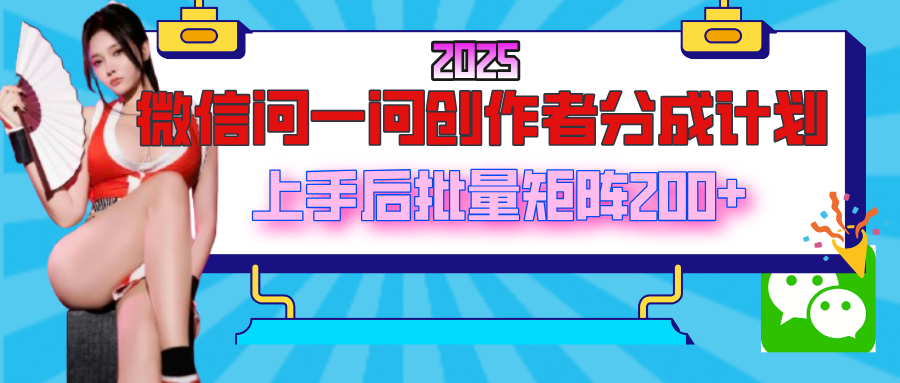 2025最新微信问一问创作者分成计划，上手后批量矩阵日入200+-百盟网