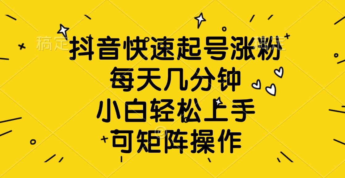 抖音快速起号涨粉，每天几分钟，小白轻松上手、可矩阵操作-百盟网
