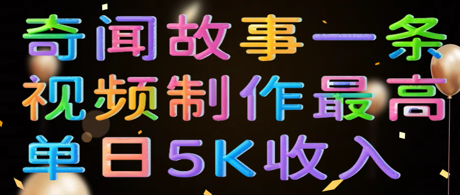 奇闻故事一条视频制作最高单日5K收入-百盟网