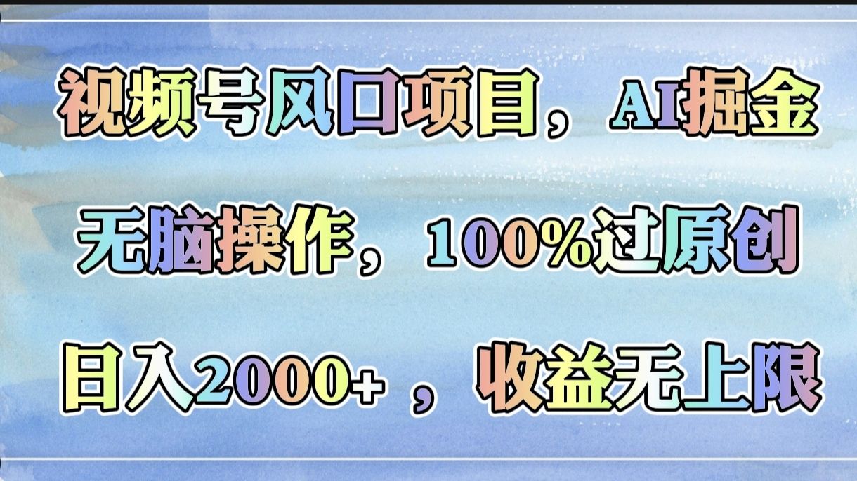 视频号风口项目，AI掘金，无脑操作，100%过原创，日入2000+，收益无上限-百盟网