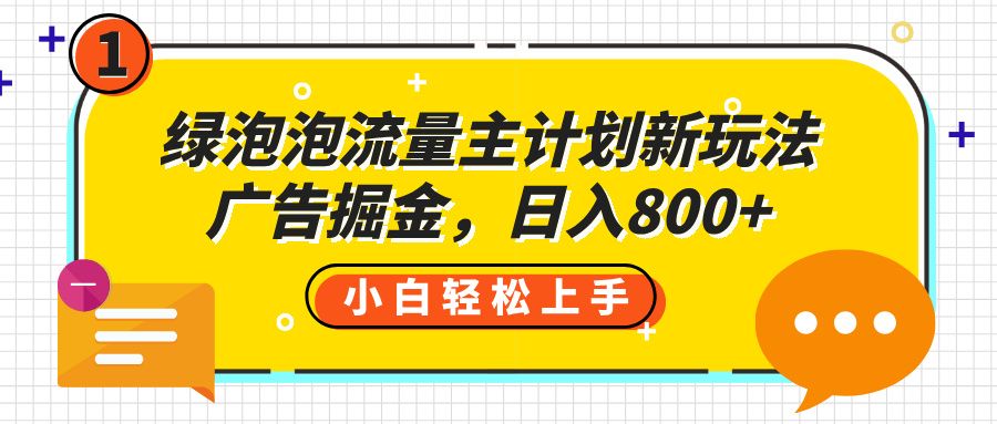 绿泡泡流量主计划新玩法，广告掘金，日入800+-百盟网