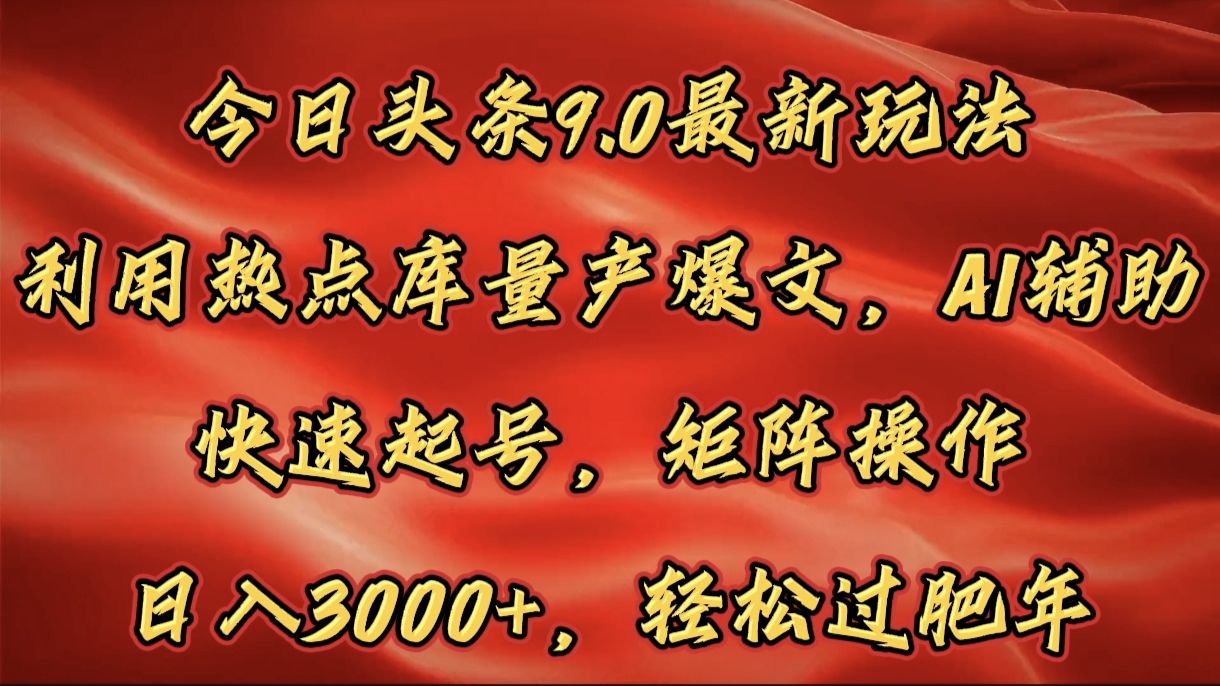 今日头条9.0最新玩法，利用热点库量产爆文，AI辅助，快速起号，矩阵操作，日入3000+，轻松过肥年-百盟网