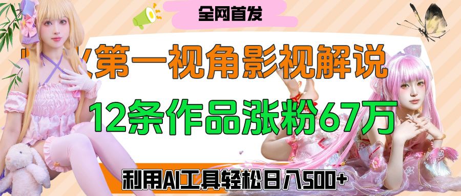 爆火第一人称视角影视解说，12条作品涨粉67万，巧用AI工具，轻松日入500+-百盟网