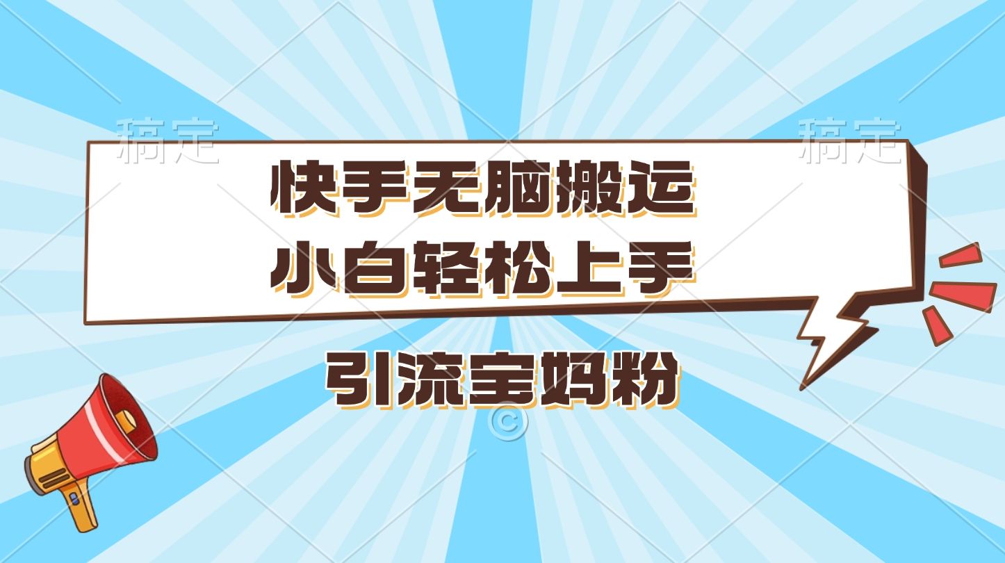 快手无脑搬运，小白轻松上手，引流宝妈粉-百盟网