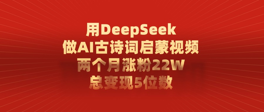 用DeepSeek做AI古诗词启蒙视频，总变现5位数，两个月涨粉22W-百盟网