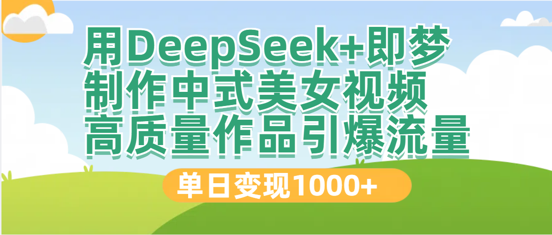 DeepSeek+即梦制作中式美女视频，高质量作品引爆流量，单日变现1000+-百盟网