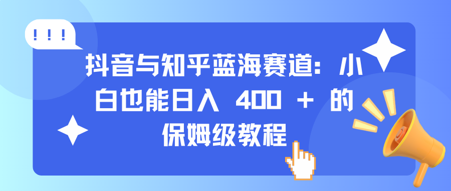 抖音与知乎蓝海赛道：小白也能日入 400 + 的保姆级教程-百盟网
